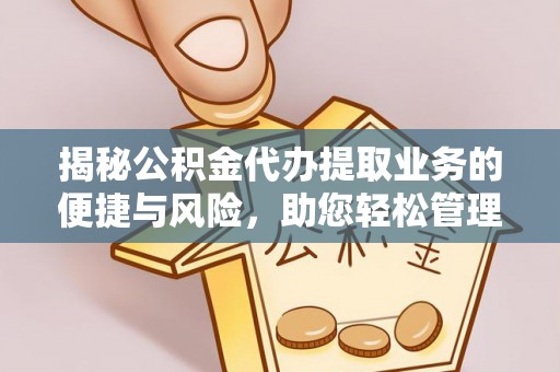石龙揭秘公积金代办提取业务的便捷与风险，助您轻松管理个人财务