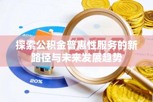 石龙探索公积金普惠性服务的新路径与未来发展趋势