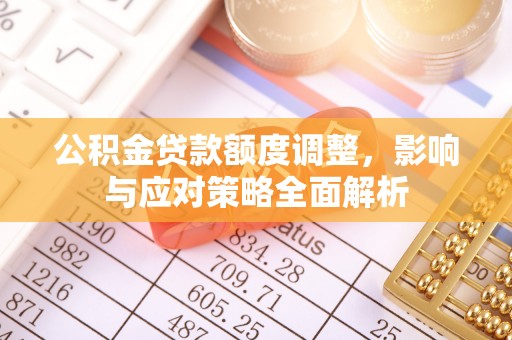 石龙公积金贷款额度调整，影响与应对策略全面解析