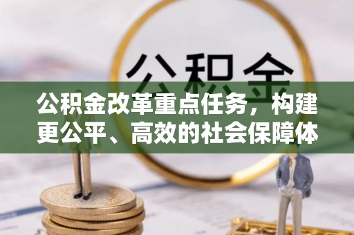 石龙公积金改革重点任务，构建更公平、高效的社会保障体系