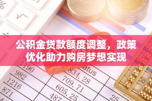 石龙公积金贷款额度调整，政策优化助力购房梦想实现