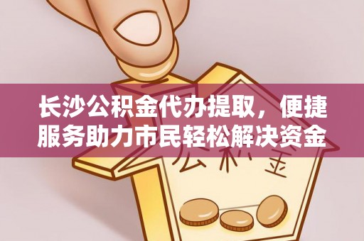 石龙长沙公积金代办提取，便捷服务助力市民轻松解决资金需求