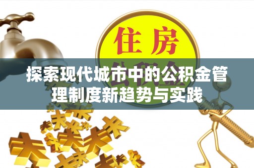 石龙探索现代城市中的公积金管理制度新趋势与实践