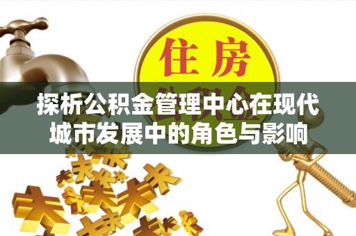 石龙探析公积金管理中心在现代城市发展中的角色与影响