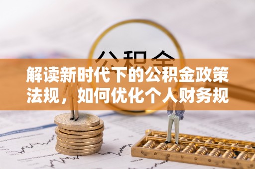 石龙解读新时代下的公积金政策法规，如何优化个人财务规划