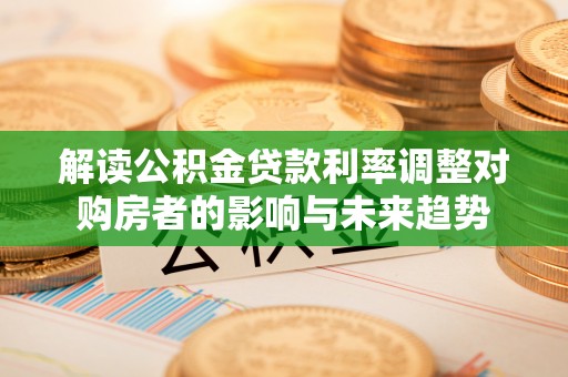 石龙解读公积金贷款利率调整对购房者的影响与未来趋势