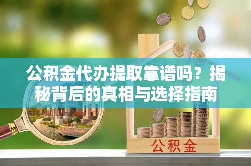 石龙公积金代办提取靠谱吗？揭秘背后的真相与选择指南
