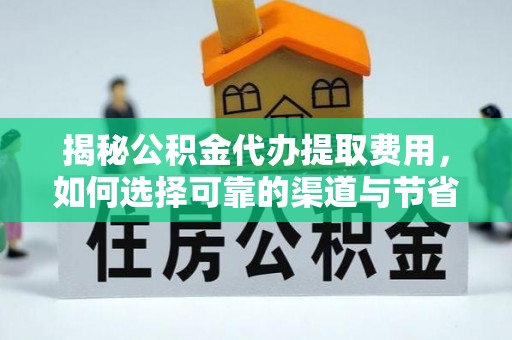 石龙揭秘公积金代办提取费用，如何选择可靠的渠道与节省成本