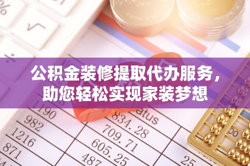 石龙公积金装修提取代办服务，助您轻松实现家装梦想
