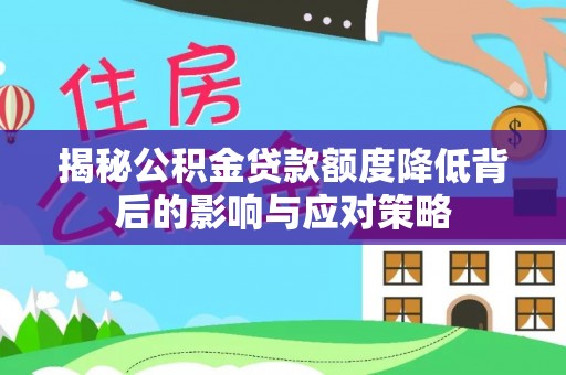 石龙揭秘公积金贷款额度降低背后的影响与应对策略