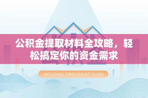 石龙公积金提取材料全攻略，轻松搞定你的资金需求
