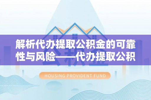 石龙解析代办提取公积金的可靠性与风险——代办提取公积金靠谱吗