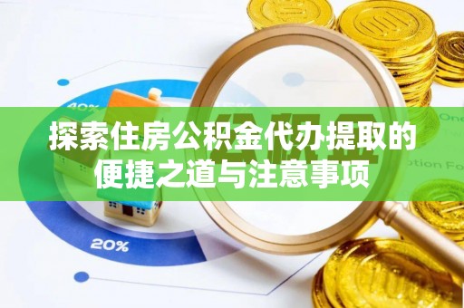 石龙探索住房公积金代办提取的便捷之道与注意事项