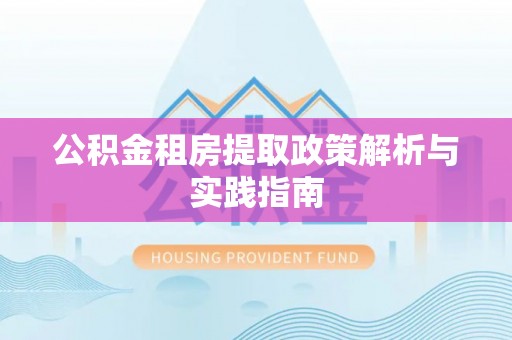 石龙公积金租房提取政策解析与实践指南