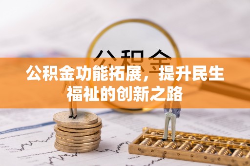 石龙公积金功能拓展，提升民生福祉的创新之路