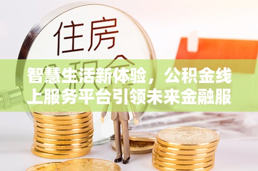 石龙智慧生活新体验，公积金线上服务平台引领未来金融服务