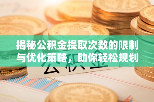 石龙揭秘公积金提取次数的限制与优化策略，助你轻松规划财务未来