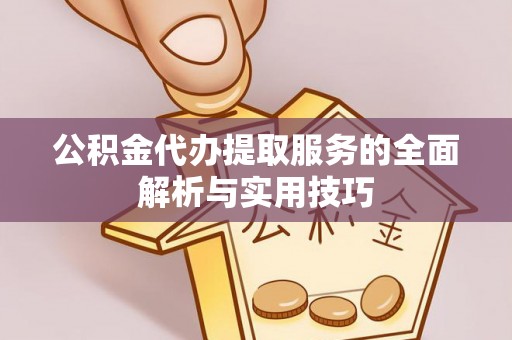 石龙公积金代办提取服务的全面解析与实用技巧
