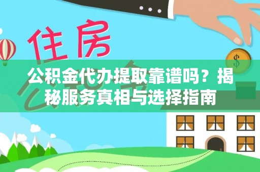 石龙公积金代办提取靠谱吗？揭秘服务真相与选择指南
