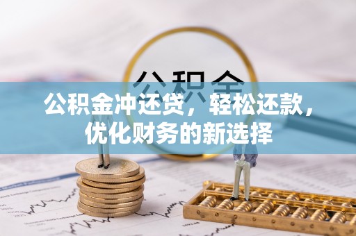 石龙公积金冲还贷，轻松还款，优化财务的新选择