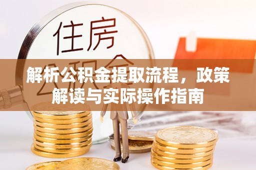 石龙解析公积金提取流程，政策解读与实际操作指南
