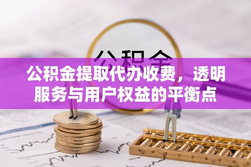 石龙公积金提取代办收费，透明服务与用户权益的平衡点