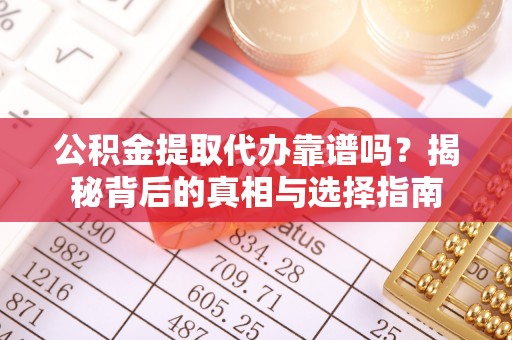 石龙公积金提取代办靠谱吗？揭秘背后的真相与选择指南
