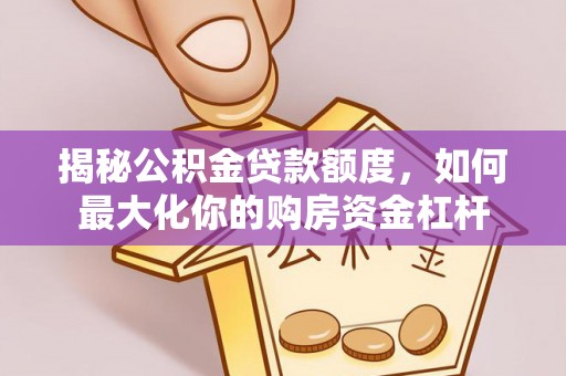 石龙揭秘公积金贷款额度，如何最大化你的购房资金杠杆