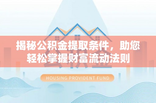 石龙揭秘公积金提取条件，助您轻松掌握财富流动法则