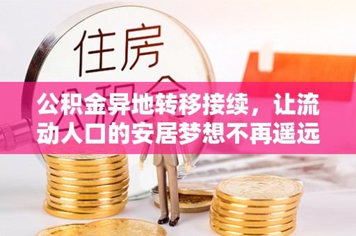 石龙公积金异地转移接续，让流动人口的安居梦想不再遥远