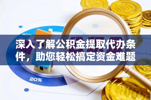 石龙深入了解公积金提取代办条件，助您轻松搞定资金难题