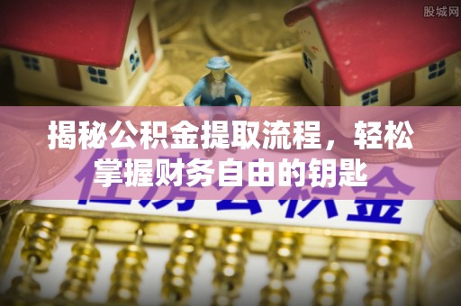 石龙揭秘公积金提取流程，轻松掌握财务自由的钥匙