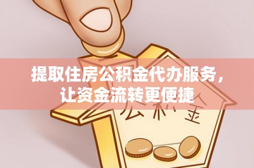 石龙提取住房公积金代办服务，让资金流转更便捷