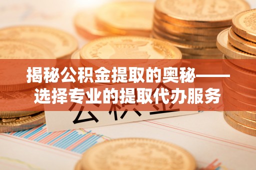 石龙揭秘公积金提取的奥秘——选择专业的提取代办服务