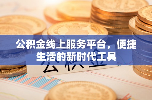 石龙公积金线上服务平台，便捷生活的新时代工具