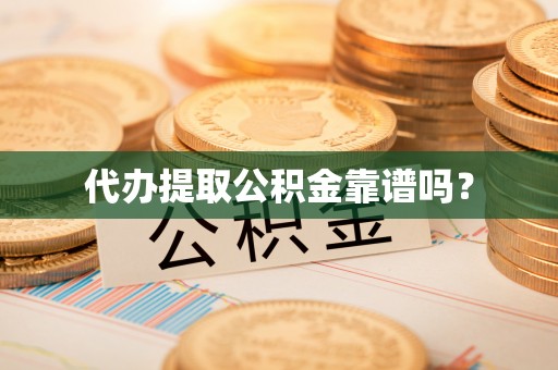 石龙代办提取公积金靠谱吗？
