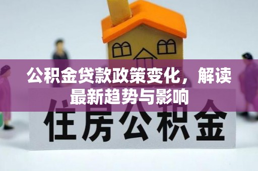 石龙公积金贷款政策变化，解读最新趋势与影响