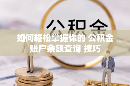 石龙如何轻松掌握你的 公积金账户余额查询 技巧