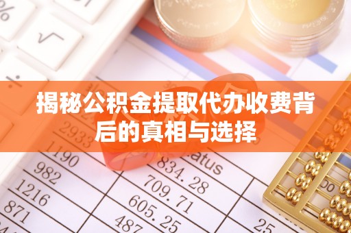 石龙揭秘公积金提取代办收费背后的真相与选择