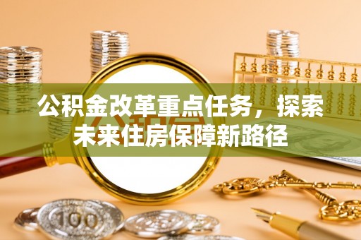 石龙公积金改革重点任务，探索未来住房保障新路径