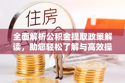 石龙全面解析公积金提取政策解读，助您轻松了解与高效操作
