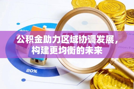石龙公积金助力区域协调发展，构建更均衡的未来