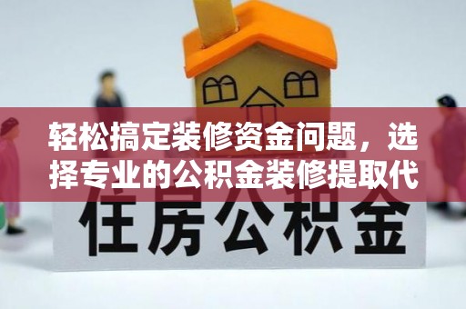 石龙轻松搞定装修资金问题，选择专业的公积金装修提取代办服务