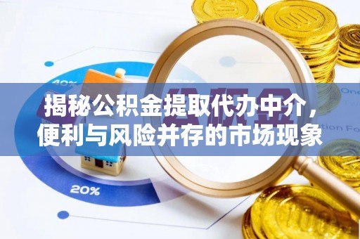石龙揭秘公积金提取代办中介，便利与风险并存的市场现象