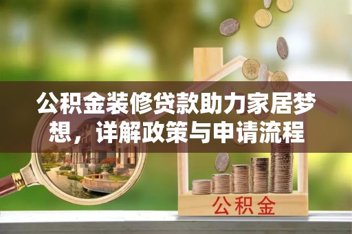 石龙公积金装修贷款助力家居梦想，详解政策与申请流程