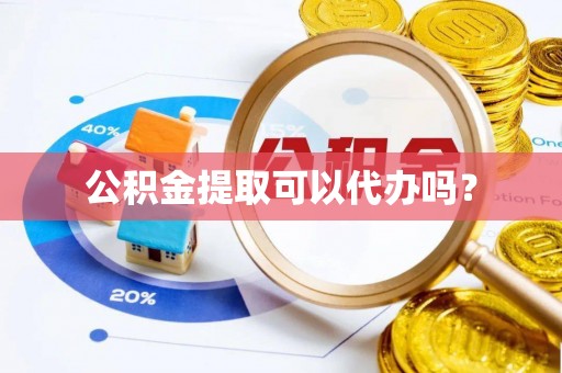 石龙公积金提取可以代办吗？