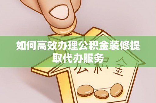 石龙如何高效办理公积金装修提取代办服务