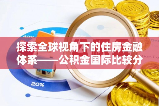 石龙探索全球视角下的住房金融体系——公积金国际比较分析