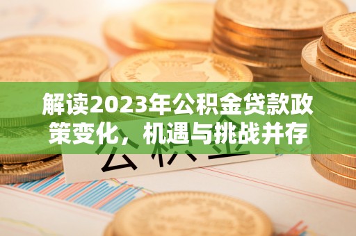 石龙解读2023年公积金贷款政策变化，机遇与挑战并存