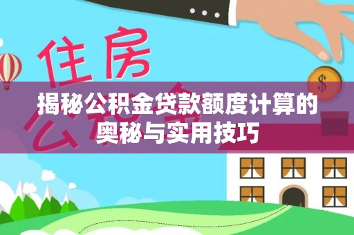 石龙揭秘公积金贷款额度计算的奥秘与实用技巧